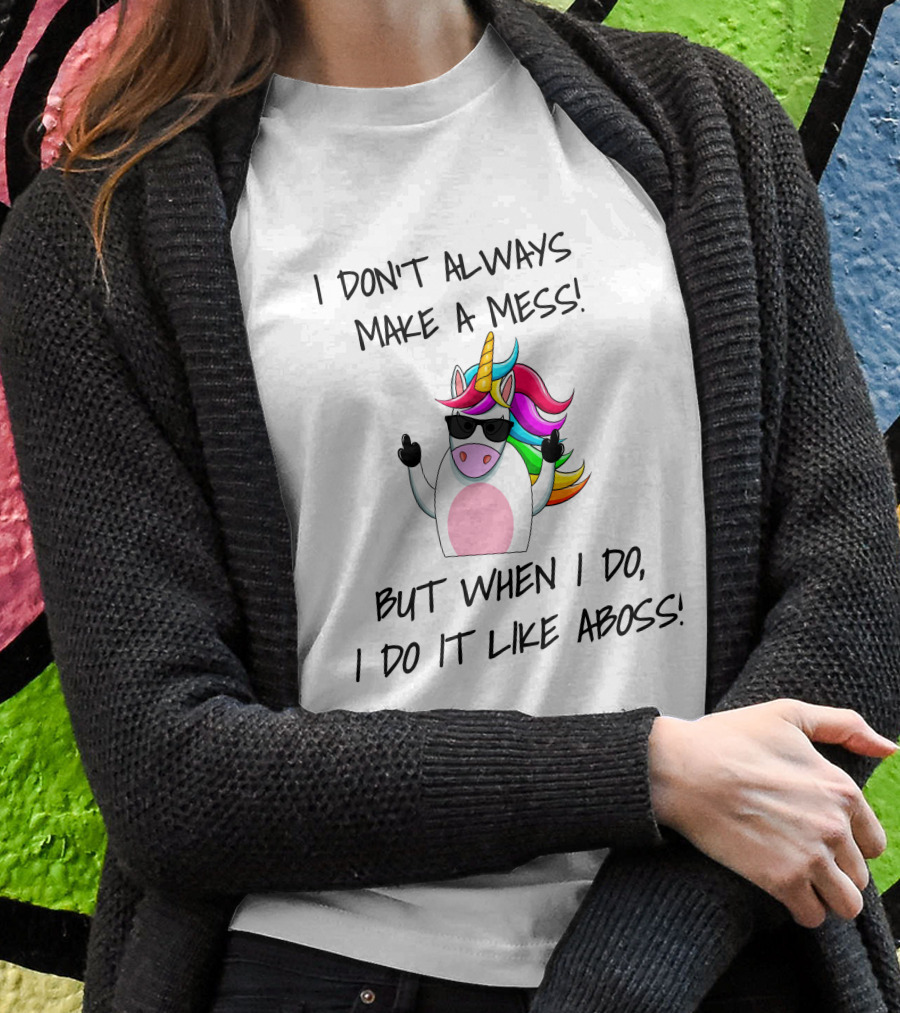 I Don't Always Make A Mess But When I Do I Do It Like A Boss Unicorn T-Shirt