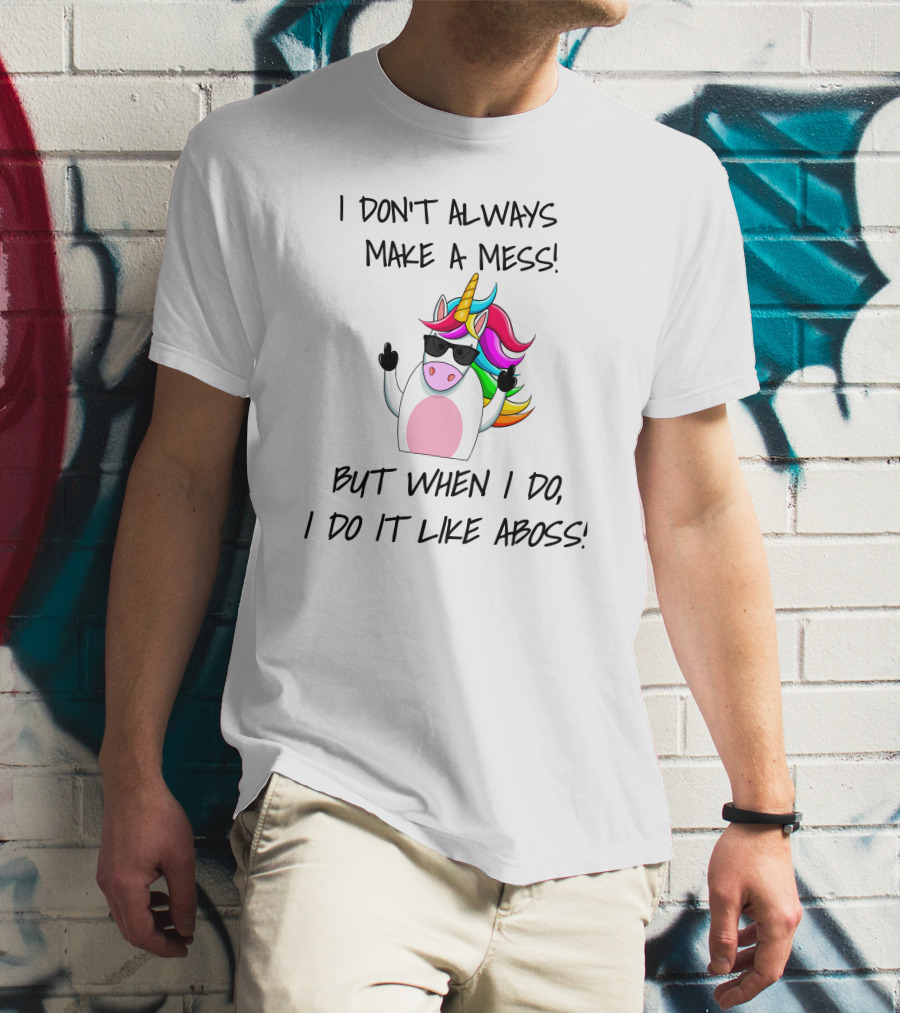 I Don't Always Make A Mess But When I Do I Do It Like A Boss Unicorn T-Shirt