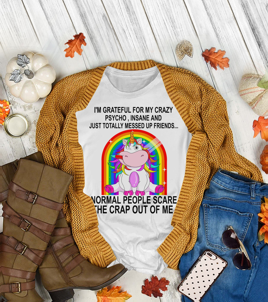 I'm Grateful For My Crazy Psycho Insane And Just Totally Messed Up Friends Normal People Scare The Crap Out Of Me T-Shirt