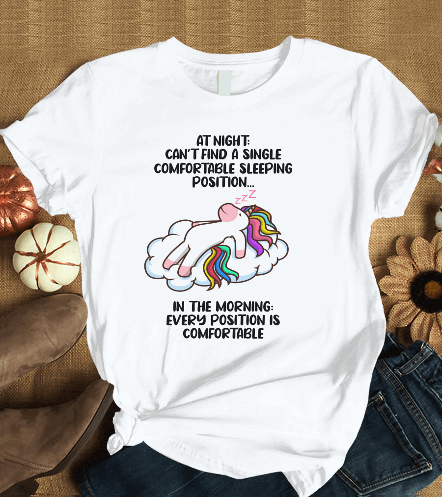 At Night Can't Find A Single Comfortable Sleeping Position Unicorn Cloudzzzz In The Morning Every Position Is Comfortable T-Shirt