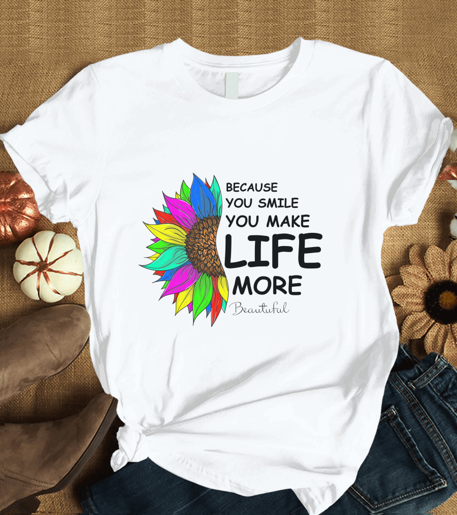 Because You Smile You Make Life More Beautiful Colorful Sunflower T-Shirt
