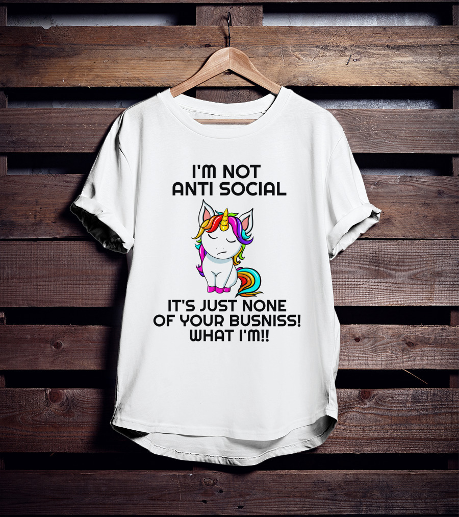 I'm Not Anti Social It's Just None Of Your Busniss What I'm Unicorn T-Shirt
