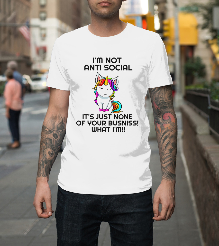 I'm Not Anti Social It's Just None Of Your Busniss What I'm Unicorn T-Shirt
