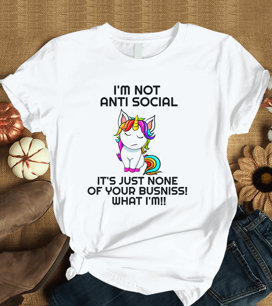 I'm Not Anti Social It's Just None Of Your Busniss What I'm Unicorn T-Shirt