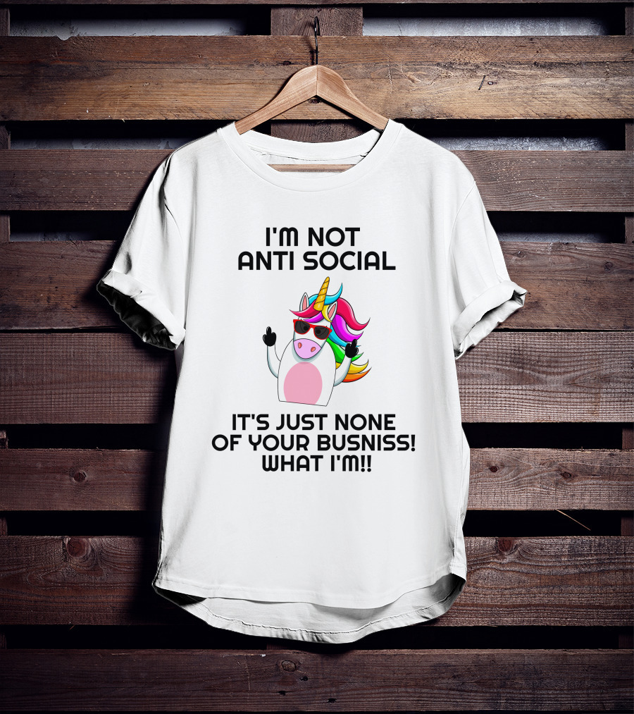 I'm Not Anti Social Unicorn It's Just None Of Your Business What I Am T-Shirt