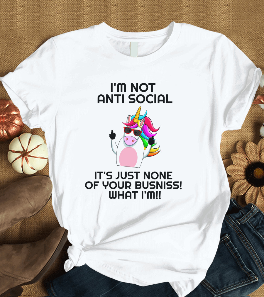I'm Not Anti Social Unicorn It's Just None Of Your Business What I Am T-Shirt