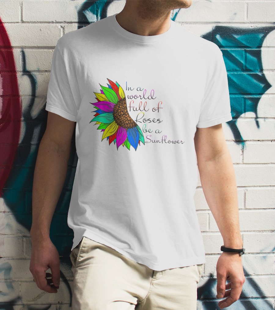 In A World Full Of Roses Be A Sunflower Vibrant Colorful Blooms T-Shirt