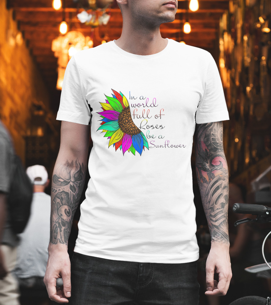 In A World Full Of Roses Be A Sunflower Vibrant Colorful Blooms T-Shirt