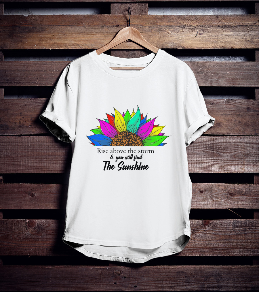 Rise Above The Storm And You Will Find The Sunshine Colorful Sunflower T-Shirt