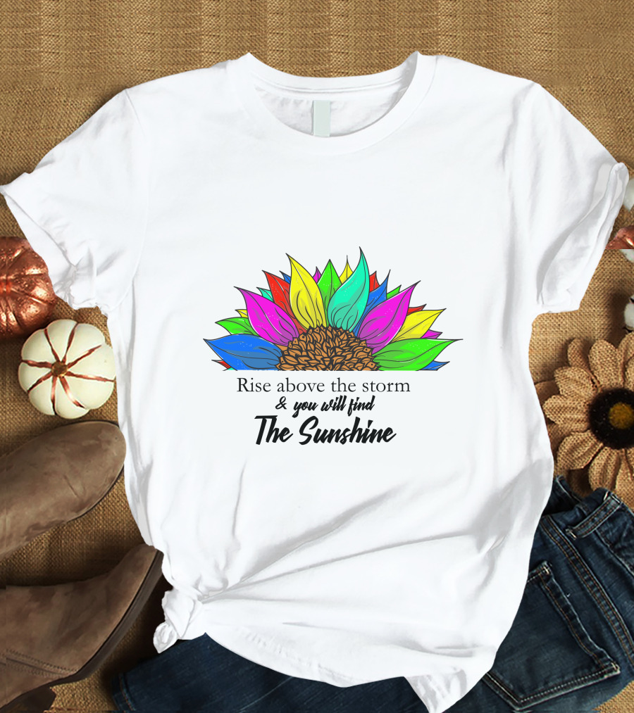 Rise Above The Storm And You Will Find The Sunshine Colorful Sunflower T-Shirt