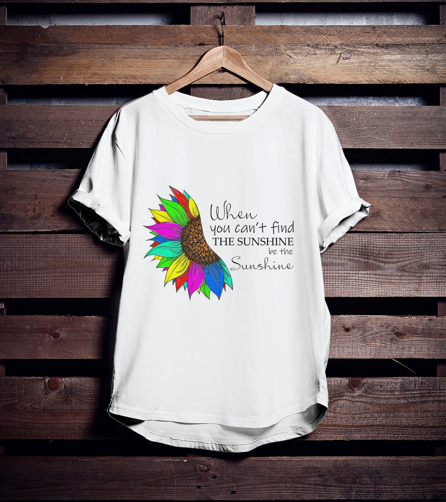 When You Can't Find The Sunshine Be The Sunshine Colorful Sunflower T-Shirt