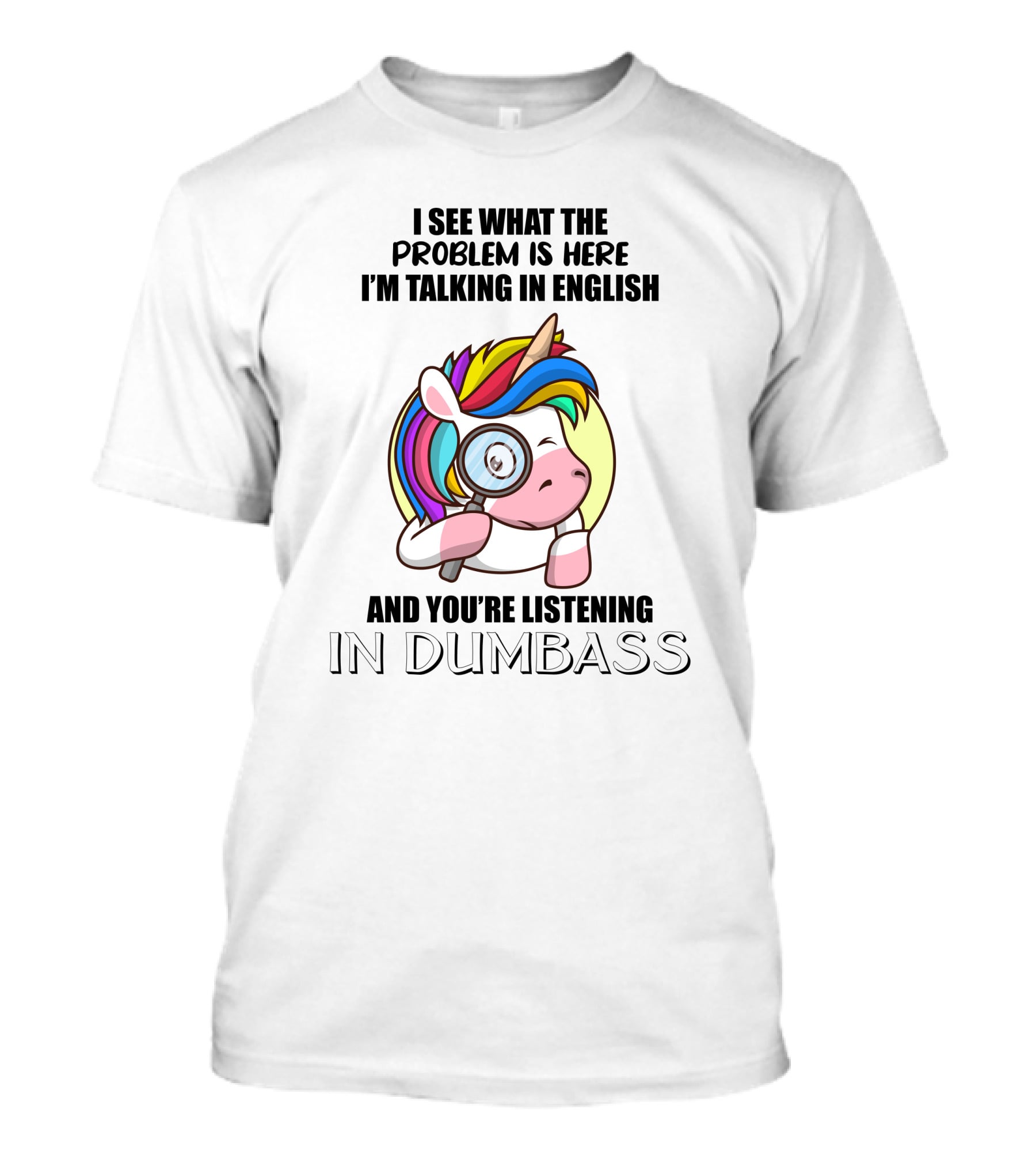 I See What The Problem Is Here I'm Talking In English And You're Listening In Dumbass Unicorn Magnifying Glass T-Shirt