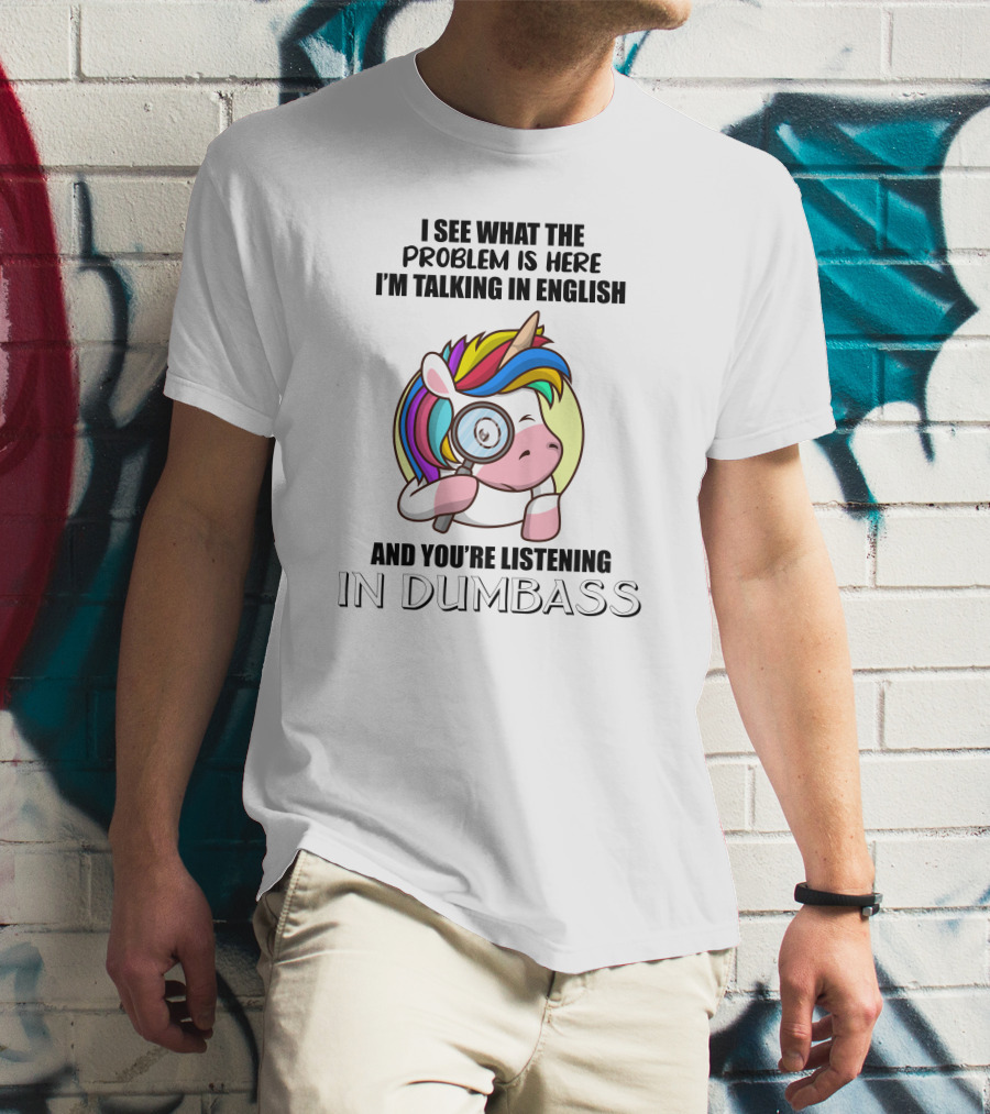 I See What The Problem Is Here I'm Talking In English And You're Listening In Dumbass Unicorn Magnifying Glass T-Shirt