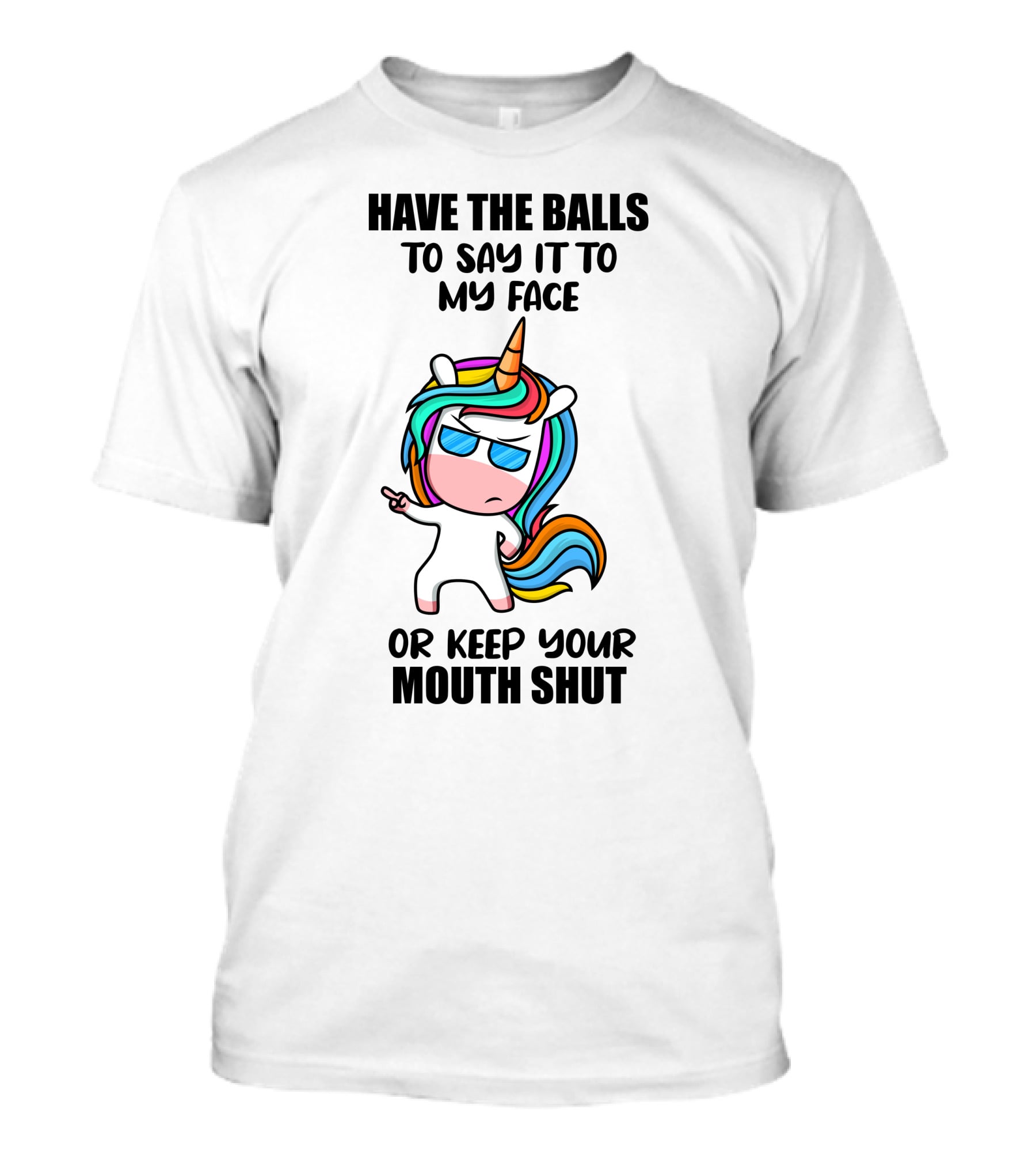Have The Balls To Say It To My Face Or Keep Your Mouth Shut Unicorn T-Shirt