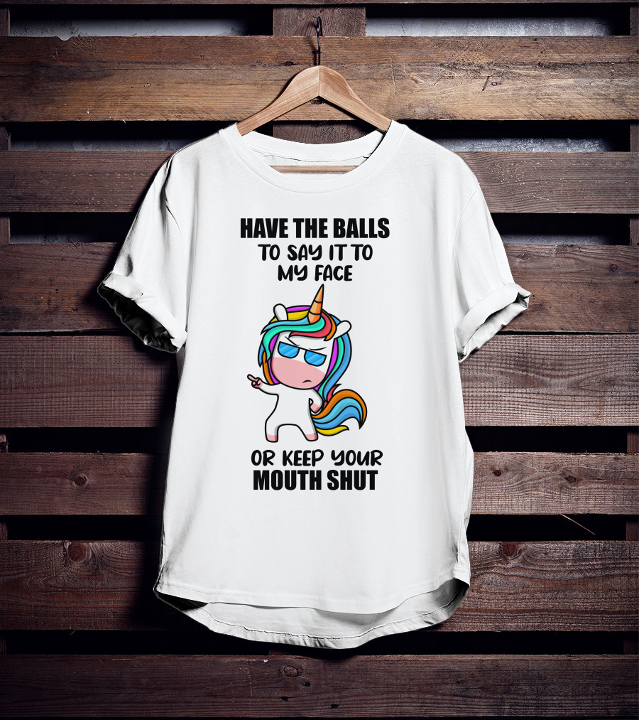 Have The Balls To Say It To My Face Or Keep Your Mouth Shut Unicorn T-Shirt