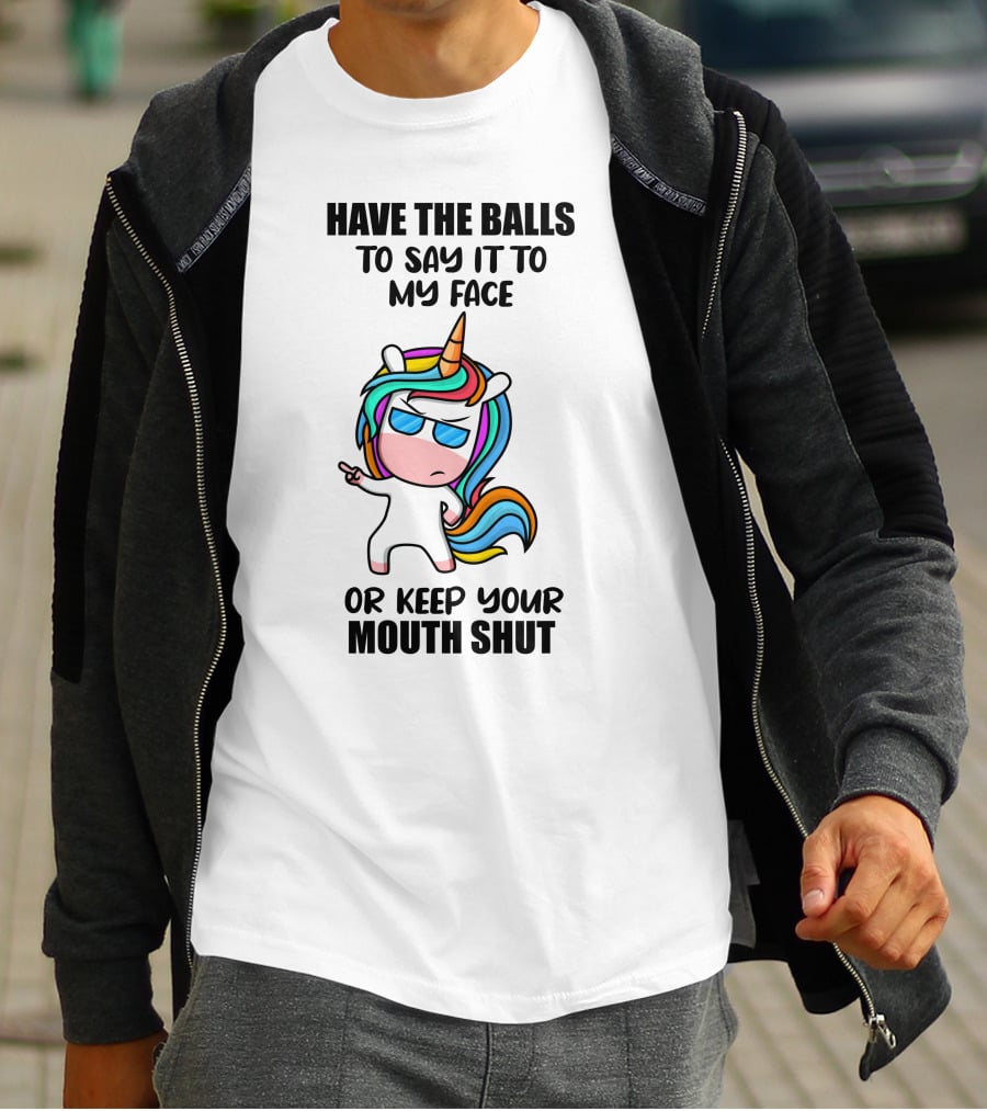 Have The Balls To Say It To My Face Or Keep Your Mouth Shut Unicorn T-Shirt