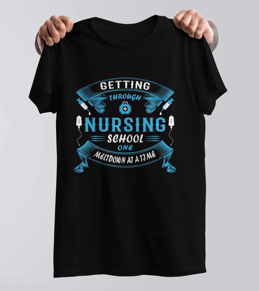Getting Through Nursing School One Meltdown At A Time T-Shirt