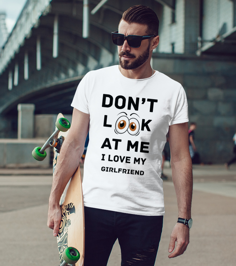 DON'T LOOK AT ME I LOVE MY GIRLFRIEND T-Shirt