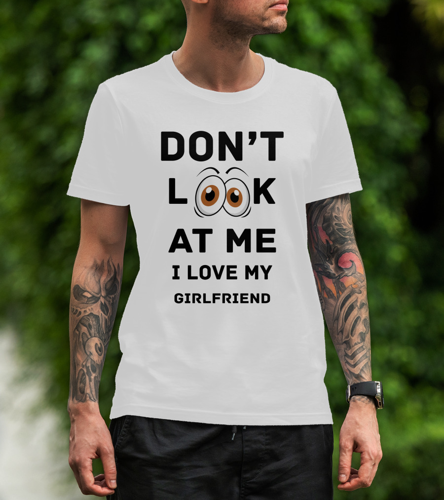 DON'T LOOK AT ME I LOVE MY GIRLFRIEND T-Shirt