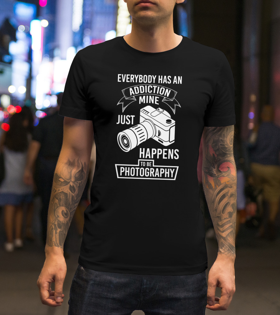 Everybody Has An Addiction Mine Just Happens To Be Photography T-Shirt