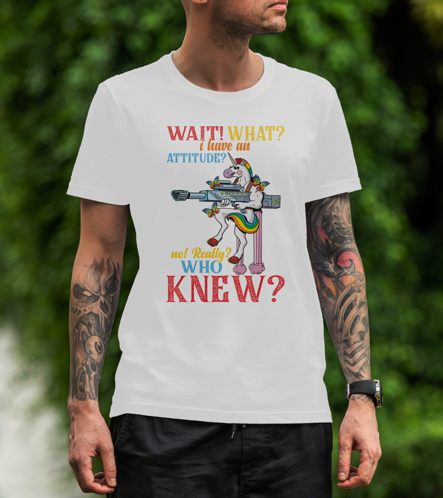 WAIT WHAT? I Have An Attitude No Really? Who KNEW? T-Shirt