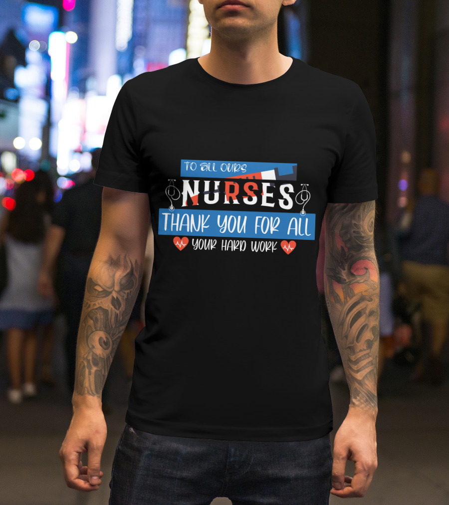 To All Ours Nurses Thank You For All Your Hard Work T-Shirt