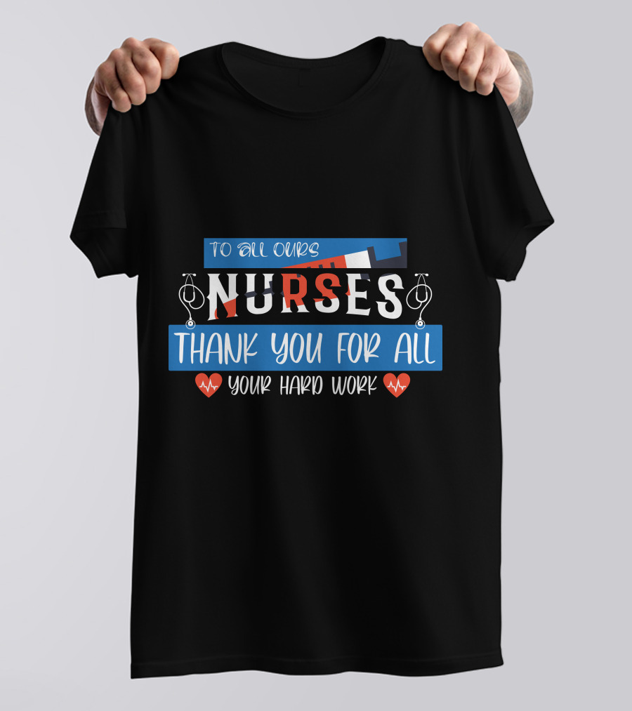 To All Ours Nurses Thank You For All Your Hard Work T-Shirt