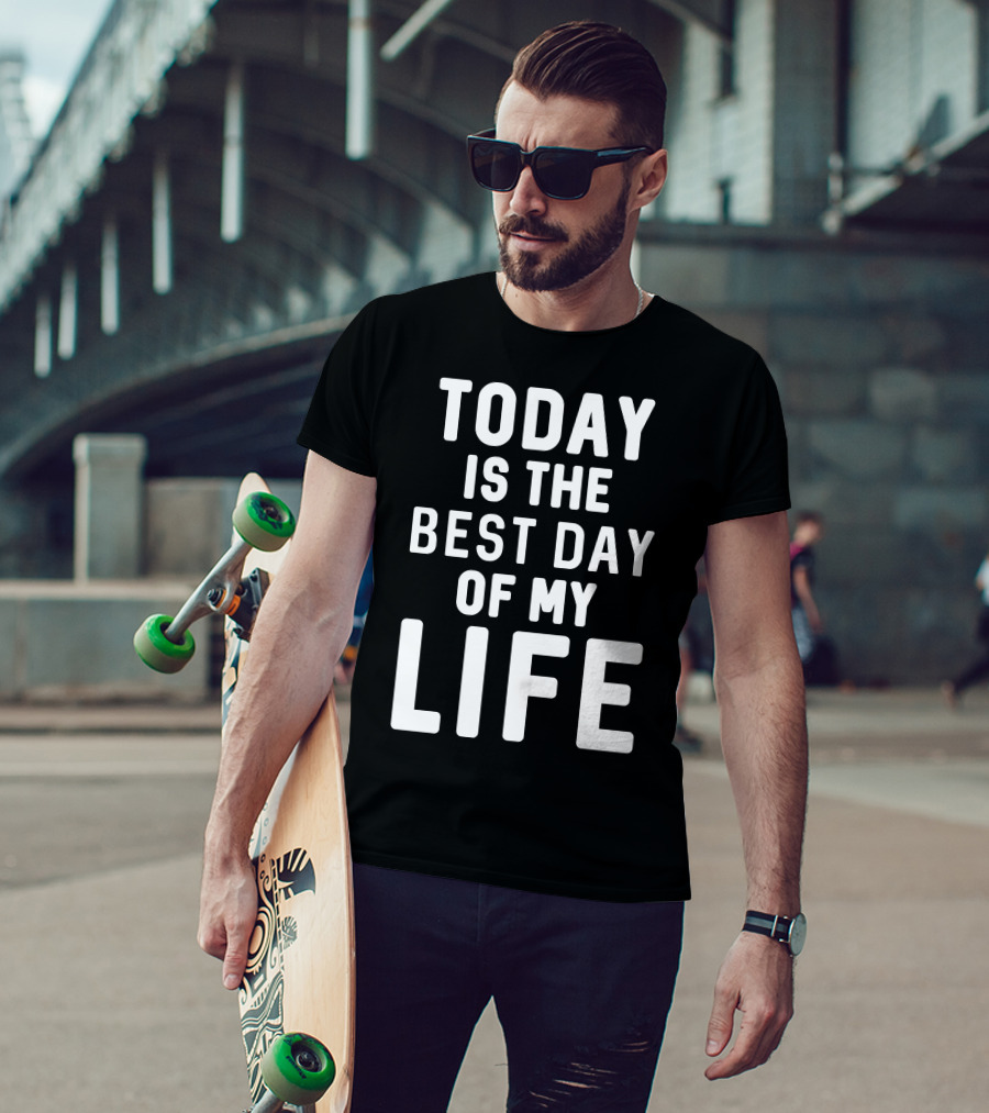 Today Is The Best Day Of My Life T-Shirt
