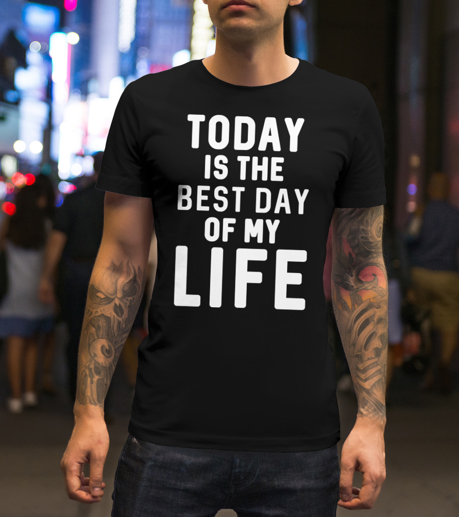 Today Is The Best Day Of My Life T-Shirt