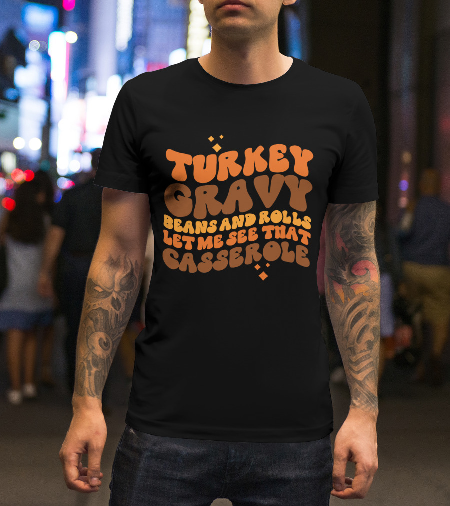 Turkey Gravy Beans And Rolls Let Me See That Casserole T-Shirt