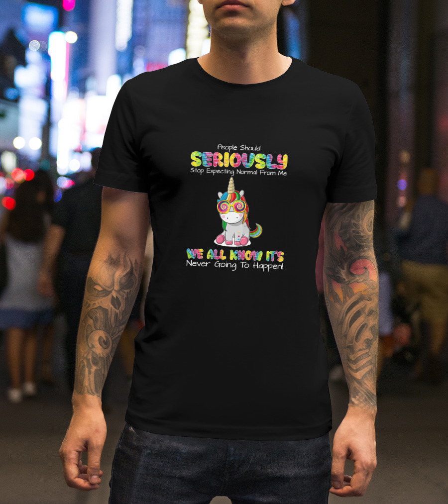 People Should Seriously Stop Expecting Normal We All Know It's Never Going To Happen T-Shirt