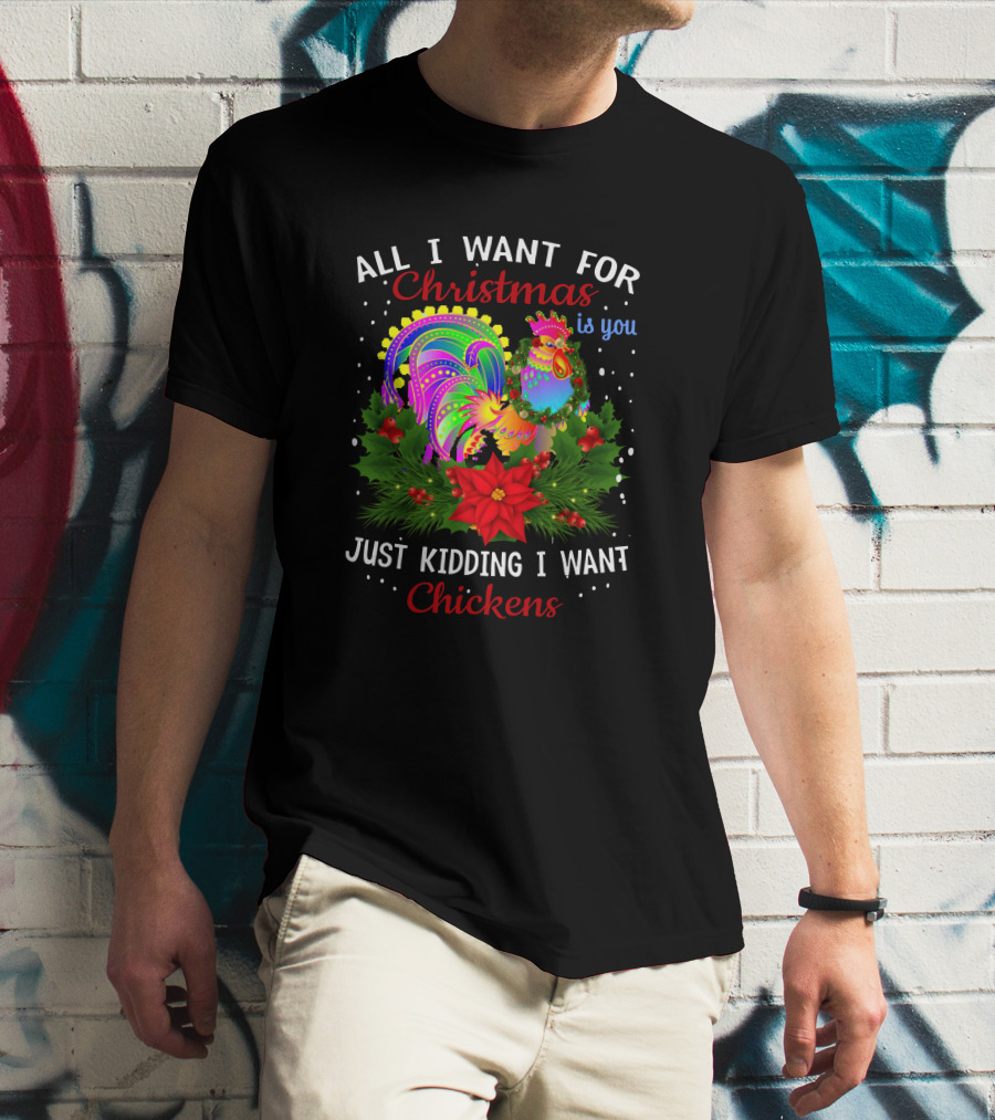 All I Want For Christmas Is You Just Kidding I Want Chickens T-Shirt