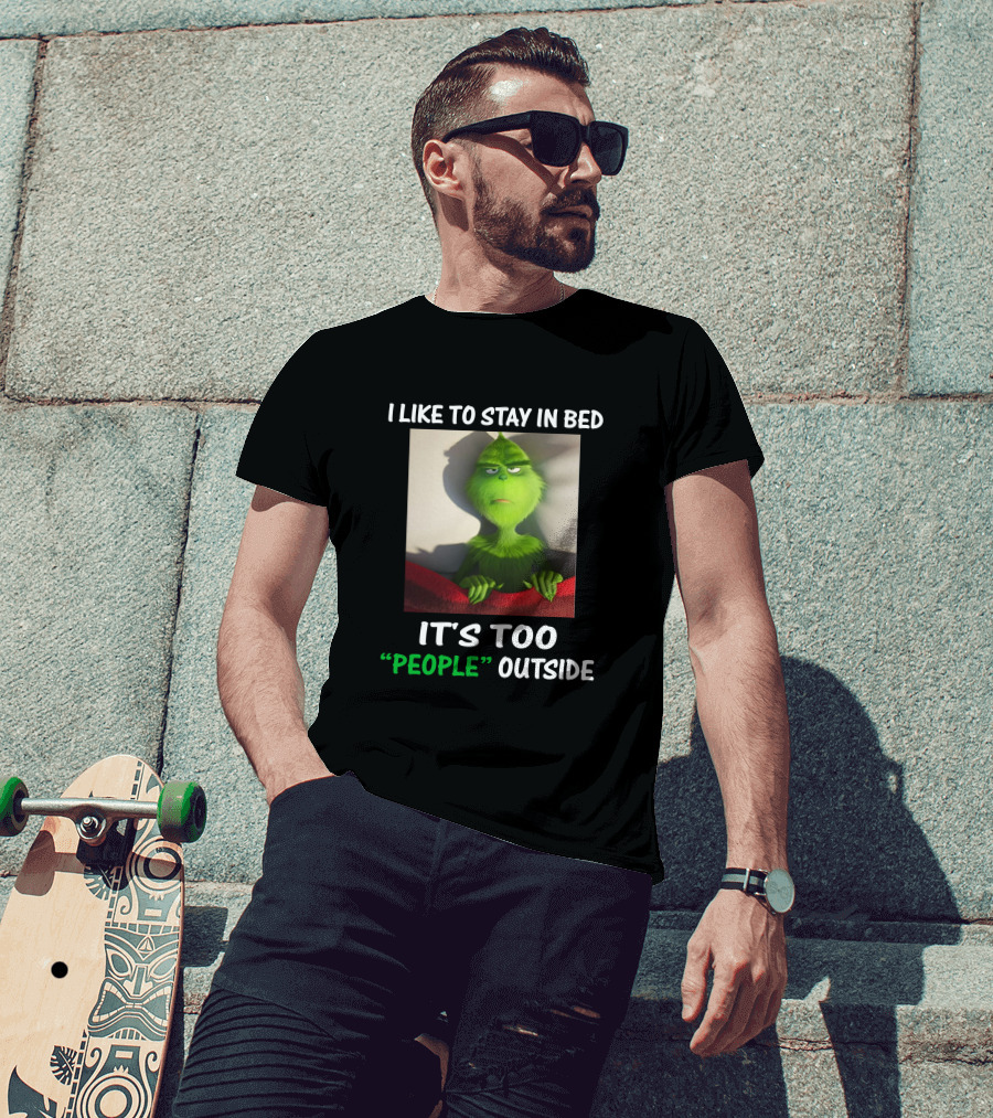 I Like To Stay In Bed It's Too People Outside Grinch Christmas T-Shirt