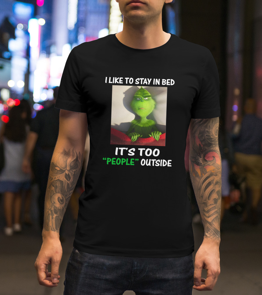 I Like To Stay In Bed It's Too People Outside Grinch Christmas T-Shirt