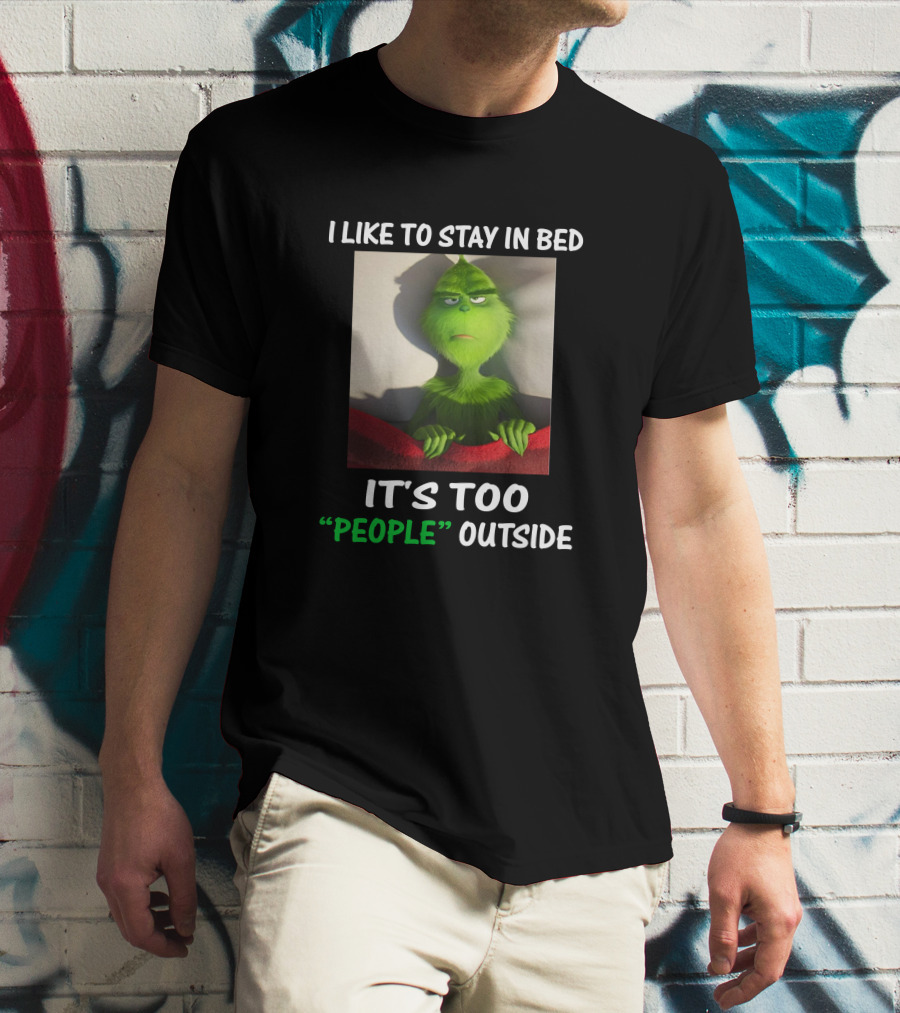I Like To Stay In Bed It's Too People Outside Grinch Christmas T-Shirt