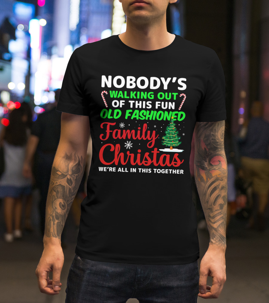 Nobodys Walking Out Of This Fun Old Fashioned Family Christmas We're All In This Together T-Shirt