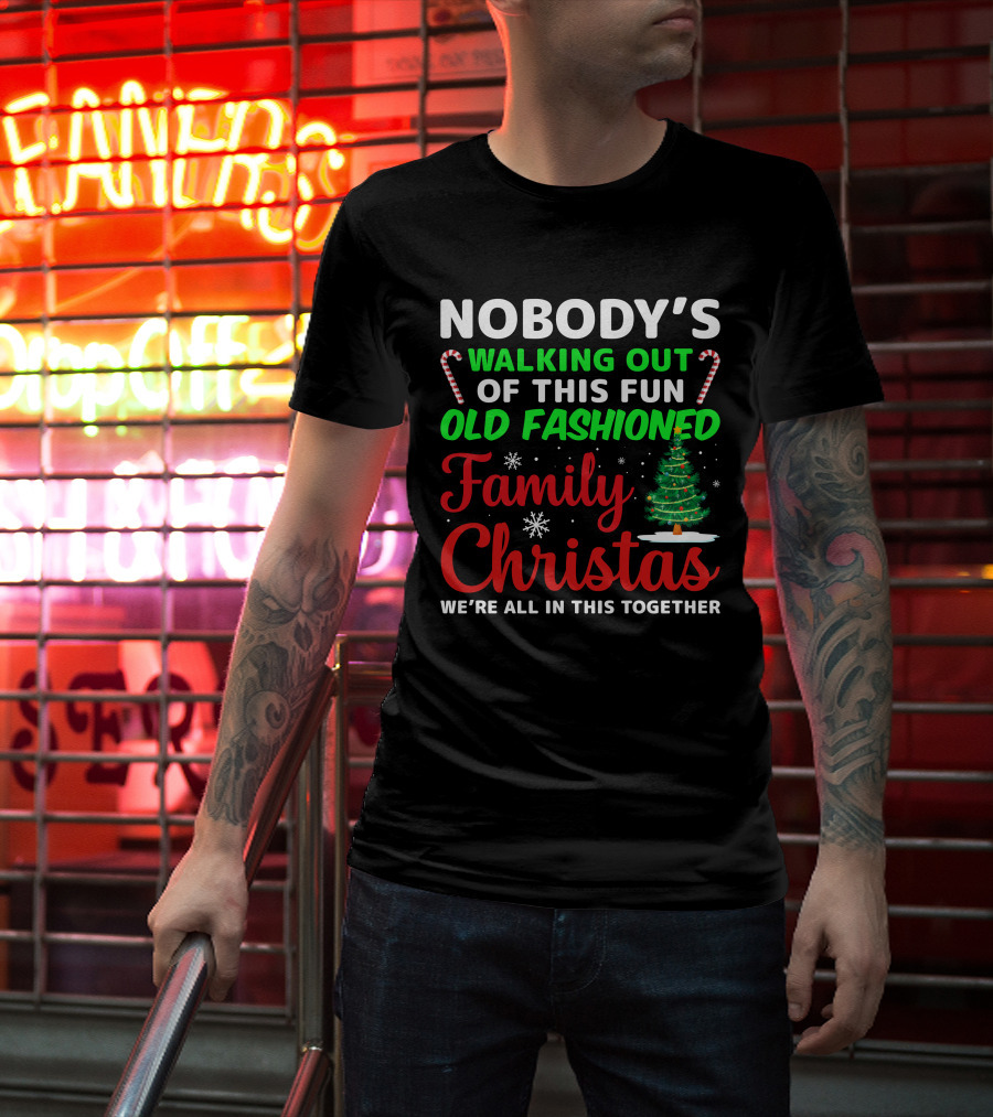Nobodys Walking Out Of This Fun Old Fashioned Family Christmas We're All In This Together T-Shirt