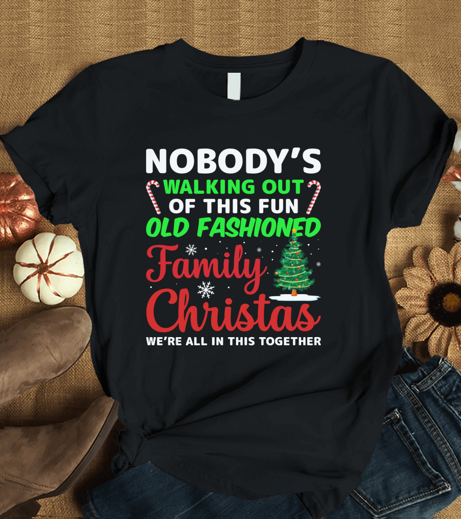 Nobodys Walking Out Of This Fun Old Fashioned Family Christmas We're All In This Together T-Shirt