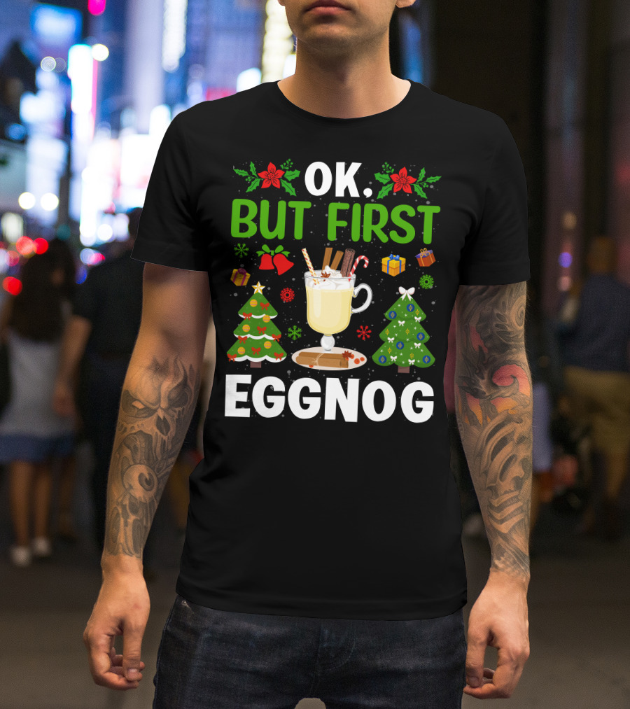 Ok But First Eggnog Christmas Trees And Holiday Decorations T-Shirt