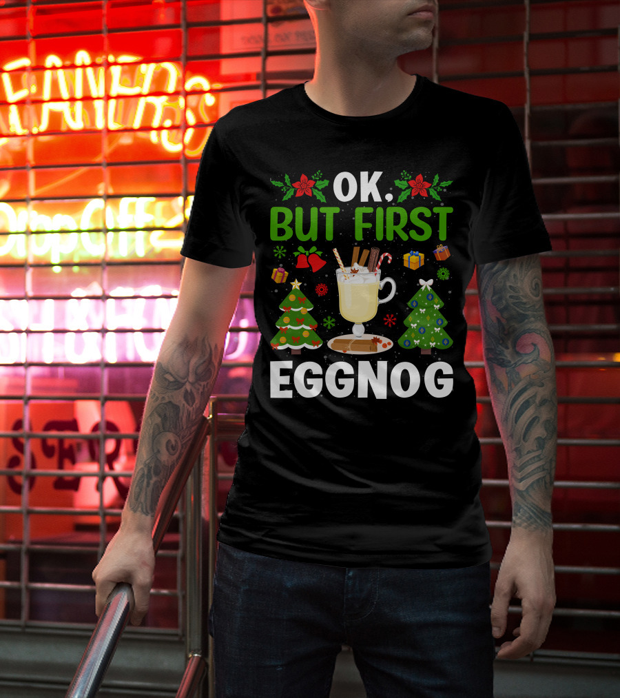 Ok But First Eggnog Christmas Trees And Holiday Decorations T-Shirt