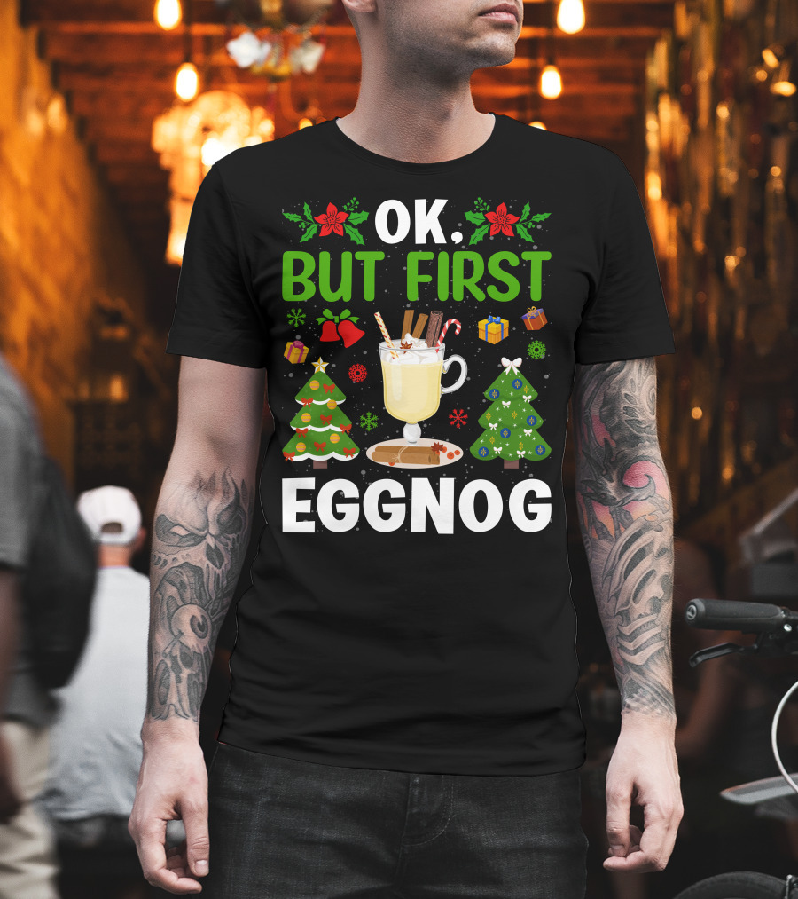 Ok But First Eggnog Christmas Trees And Holiday Decorations T-Shirt