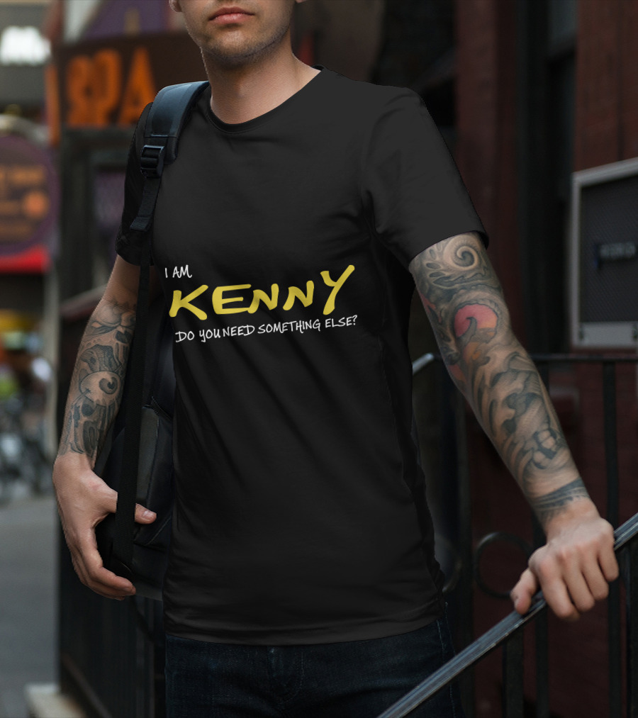 I Am Kenny Do You Need Something Else T-Shirt