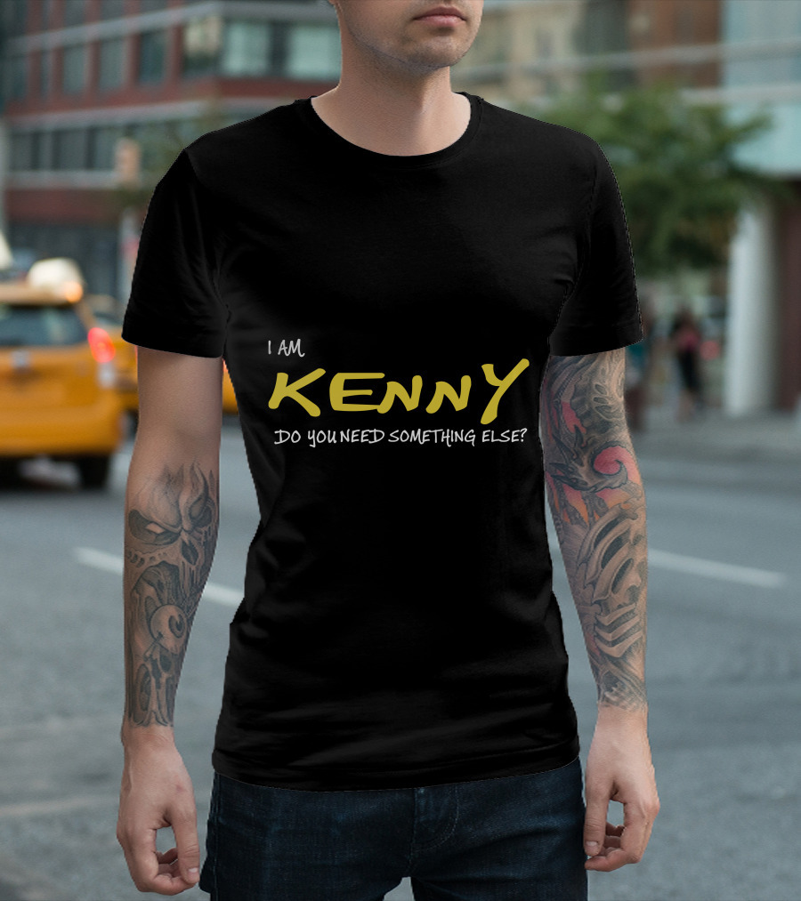 I Am Kenny Do You Need Something Else T-Shirt