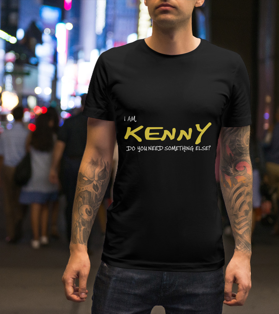 I Am Kenny Do You Need Something Else T-Shirt