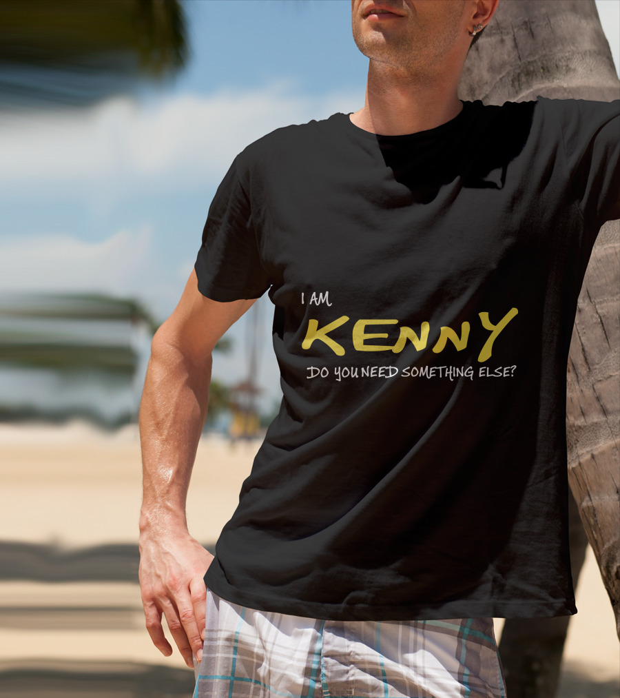 I Am Kenny Do You Need Something Else T-Shirt