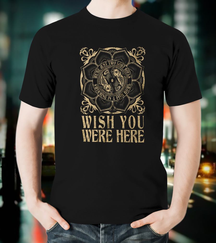 Wish You Were Here Two Lost Souls Swimming In A Fish Bowl T-Shirt