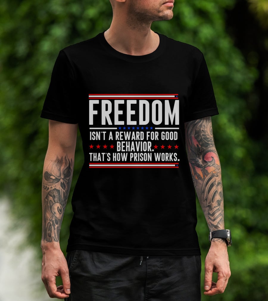 FREEDOM Isn't A Reward For Good Behavior That's How Prison Works T-Shirt