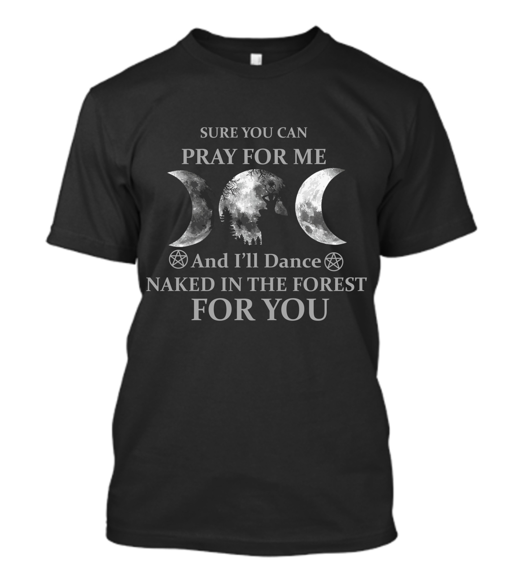 Sure You Can Pray For Me And I'll Dance Naked In The Forest For You Moon Phases T-Shirt