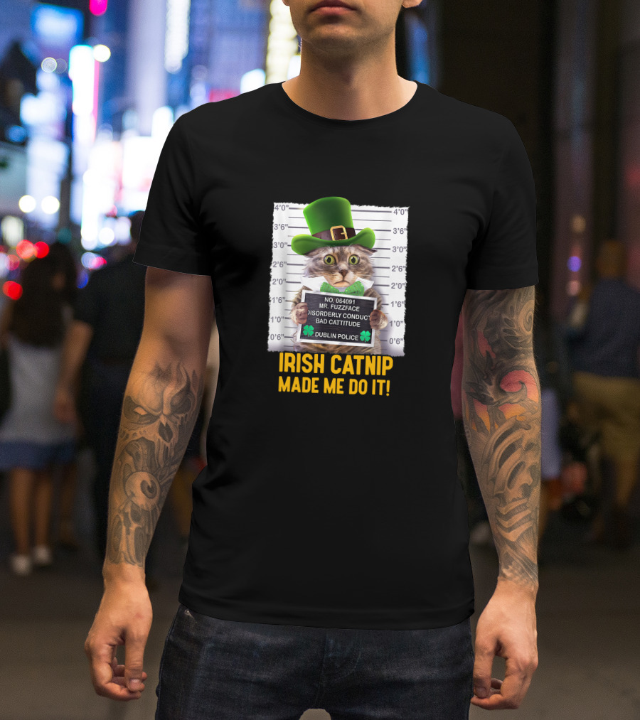 Irish Catnip Made Me Do It Dublin Police Mr. Fuzzface Disorderly Conduct Bad Cattitude T-Shirt
