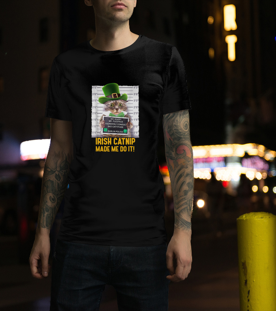 Irish Catnip Made Me Do It Dublin Police Mr. Fuzzface Disorderly Conduct Bad Cattitude T-Shirt